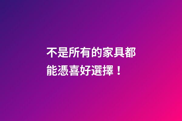 不是所有的家具都能憑喜好選擇！